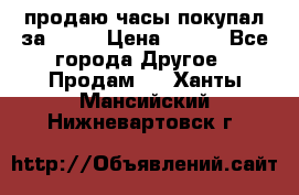 продаю часы покупал за 1500 › Цена ­ 500 - Все города Другое » Продам   . Ханты-Мансийский,Нижневартовск г.